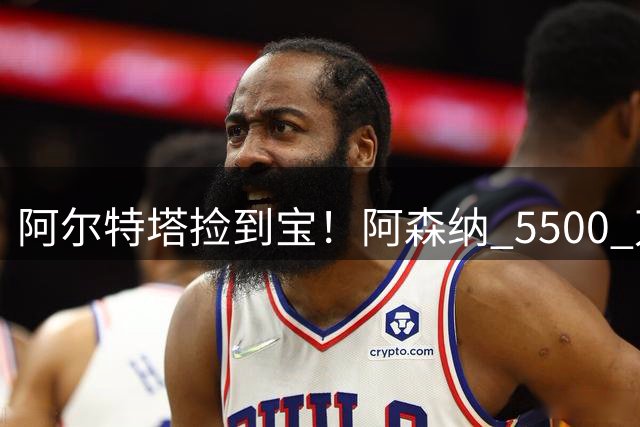 阿尔特塔捡到宝！阿森纳 5500 万新援一战封神！锁死亿元罗杰斯